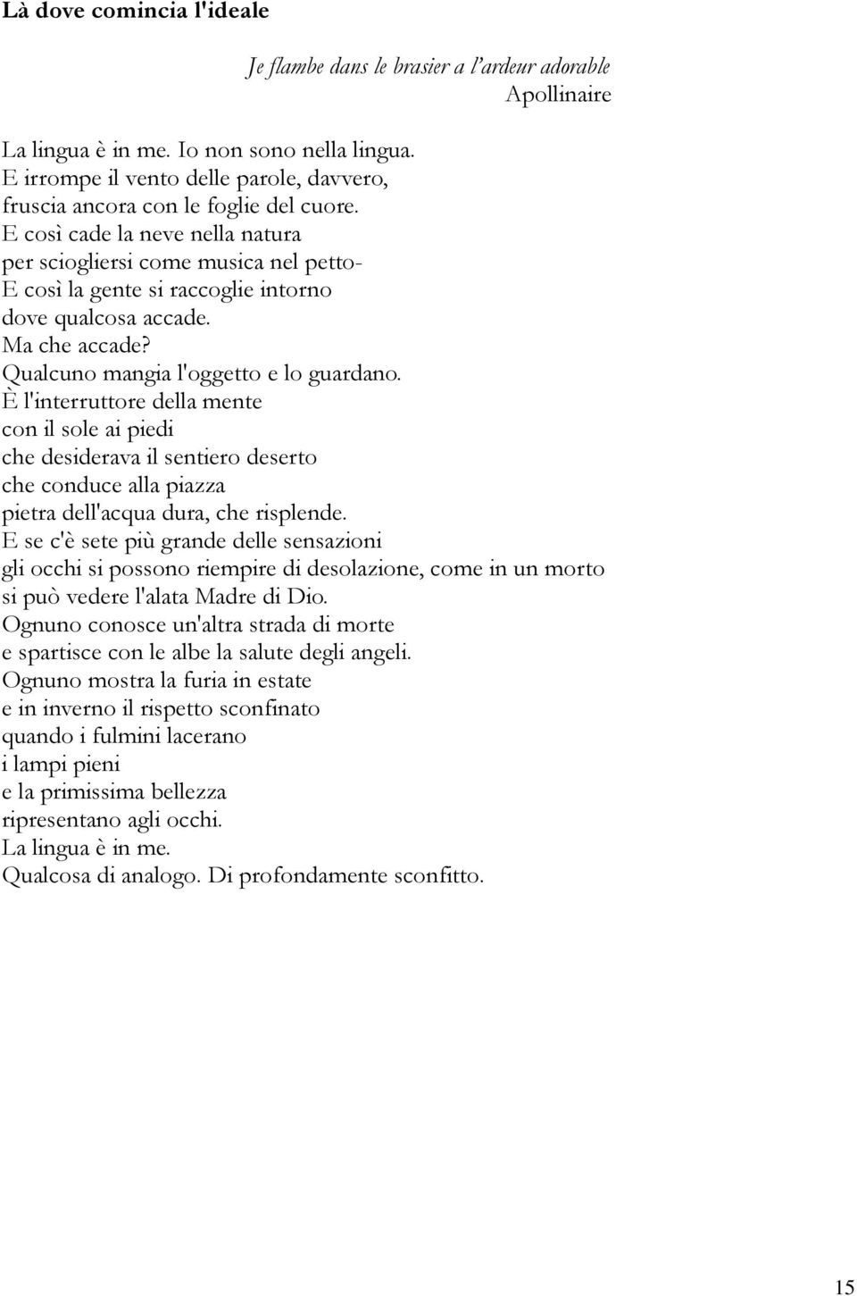 E così cade la neve nella natura per sciogliersi come musica nel petto- E così la gente si raccoglie intorno dove qualcosa accade. Ma che accade? Qualcuno mangia l'oggetto e lo guardano.