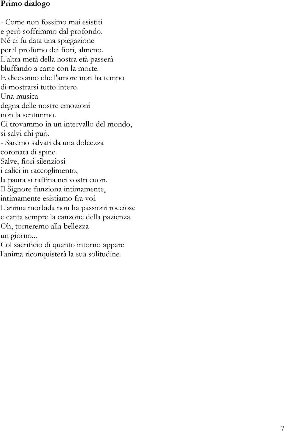 Ci trovammo in un intervallo del mondo, si salvi chi può. - Saremo salvati da una dolcezza coronata di spine. Salve, fiori silenziosi i calici in raccoglimento, la paura si raffina nei vostri cuori.