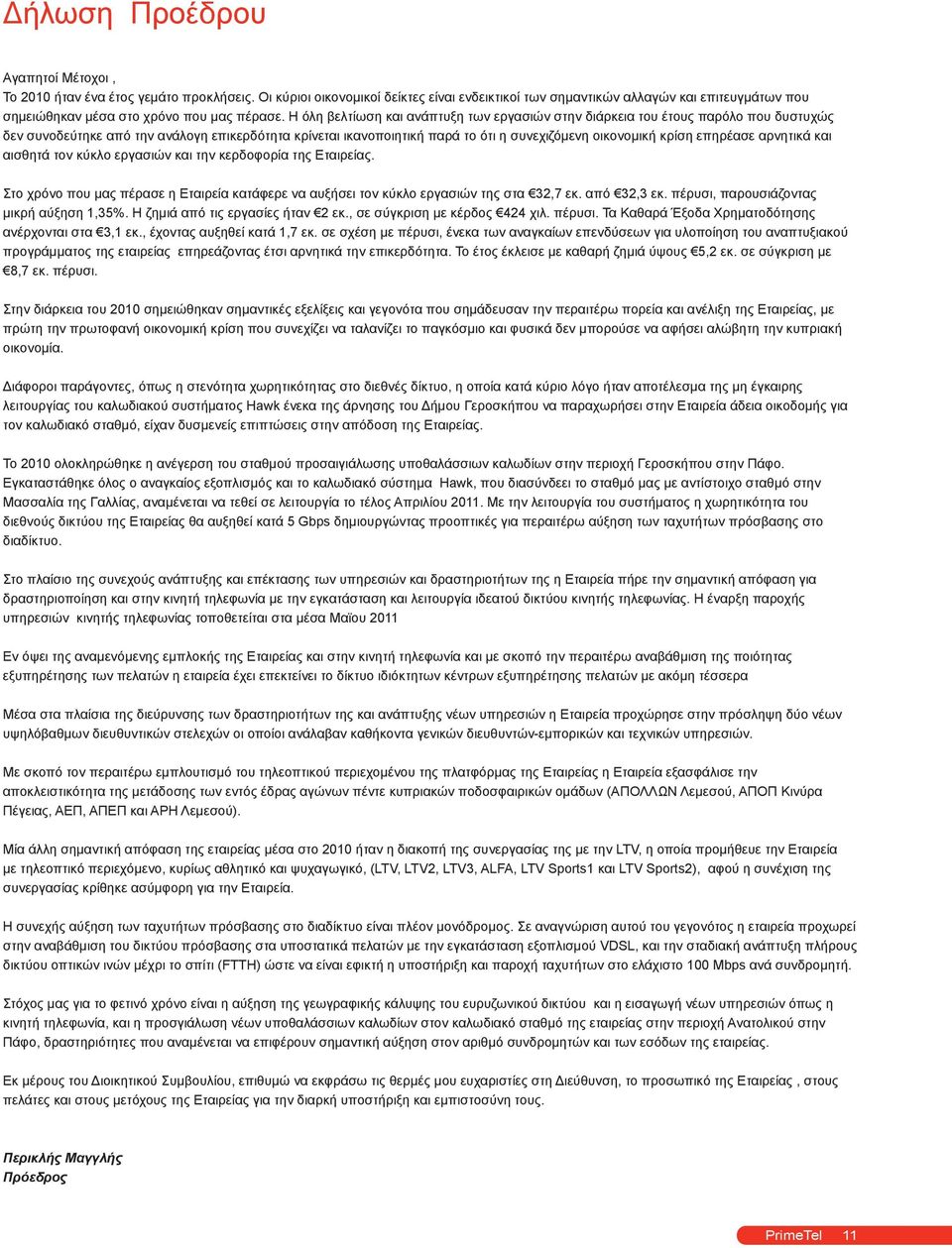 Η όλη βελτίωση και ανάπτυξη των εργασιών στην διάρκεια του έτους παρόλο που δυστυχώς δεν συνοδεύτηκε από την ανάλογη επικερδότητα κρίνεται ικανοποιητική παρά το ότι η συνεχιζόμενη οικονομική κρίση