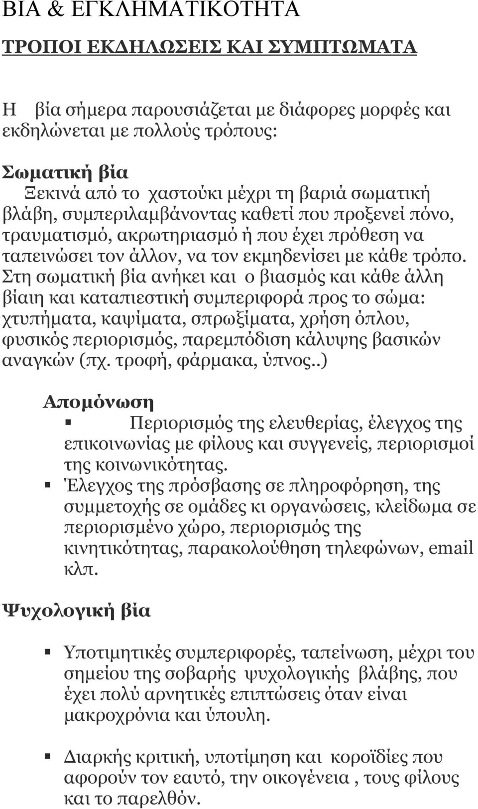 Στη σωµατική βία ανήκει και o βιασµός και κάθε άλλη βίαιη και καταπιεστική συµπεριφορά προς το σώµα: χτυπήµατα, καψίµατα, σπρωξίµατα, χρήση όπλου, φυσικός περιορισµός, παρεµπόδιση κάλυψης βασικών