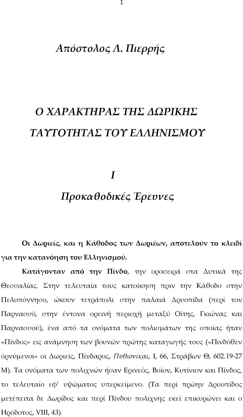 Στην τελευταία τους κατοίκηση πριν την Κάθοδο στην Πελοπόννησο, ώκουν τετράπολι στην παλαιά Δρυοπίδα (περί τον Παρνασσό, στην έντονα ορεινή περιοχή μεταξύ Οίτης, Γκιώνας και Παρνασσού), ένα από τα