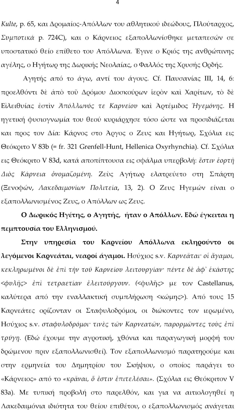 Παυσανίας ΙΙΙ, 14, 6: προελθόντι δὲ ἀπὸ τοῦ Δρόμου Διοσκούρων ἱερὸν καὶ Χαρίτων, τὸ δὲ Εἰλειθυίας ἐστὶν Ἀπόλλωνός τε Καρνείου καὶ Ἀρτέμιδος Ἡγεμόνης.