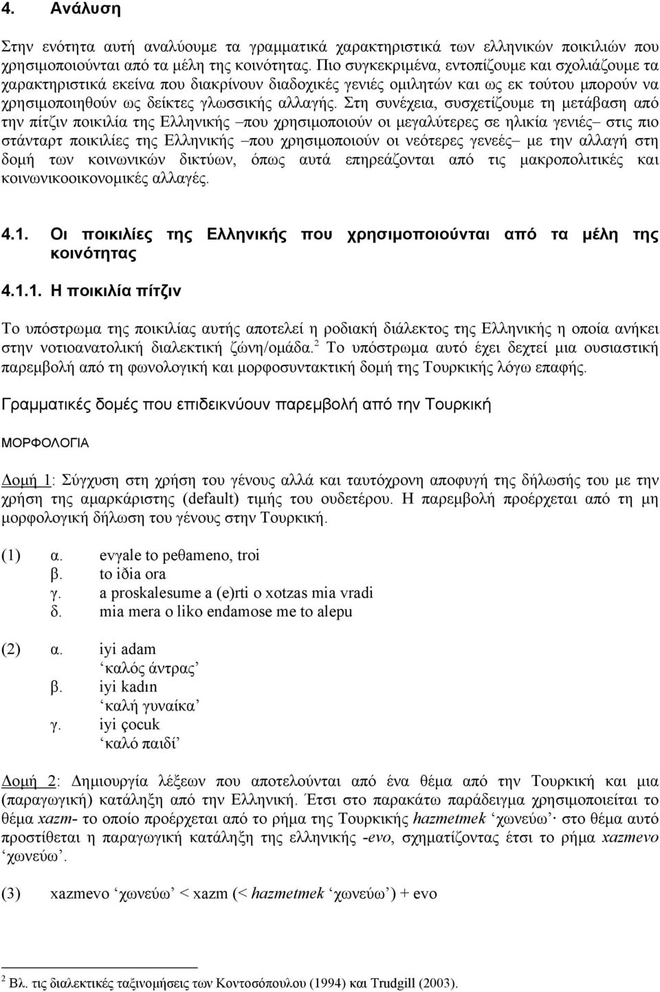 Στη συνέχεια, συσχετίζουµε τη µετάβαση από την πίτζιν ποικιλία της Ελληνικής που χρησιµοποιούν οι µεγαλύτερες σε ηλικία γενιές στις πιο στάνταρτ ποικιλίες της Ελληνικής που χρησιµοποιούν οι νεότερες