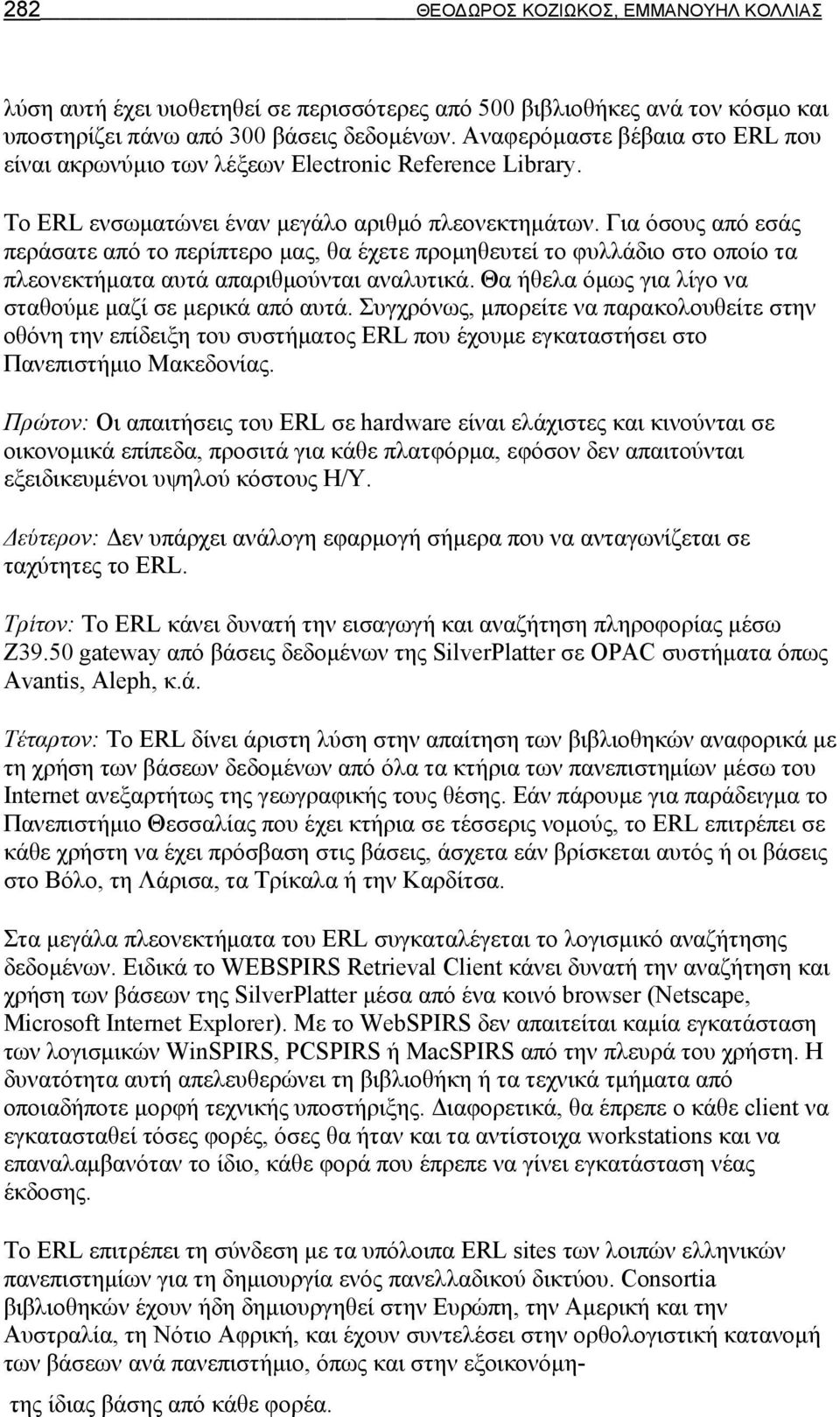 Για όσους από εσάς περάσατε από το περίπτερο μας, θα έχετε προμηθευτεί το φυλλάδιο στο οποίο τα πλεονεκτήματα αυτά απαριθμούνται αναλυτικά. Θα ήθελα όμως για λίγο να σταθούμε μαζί σε μερικά από αυτά.