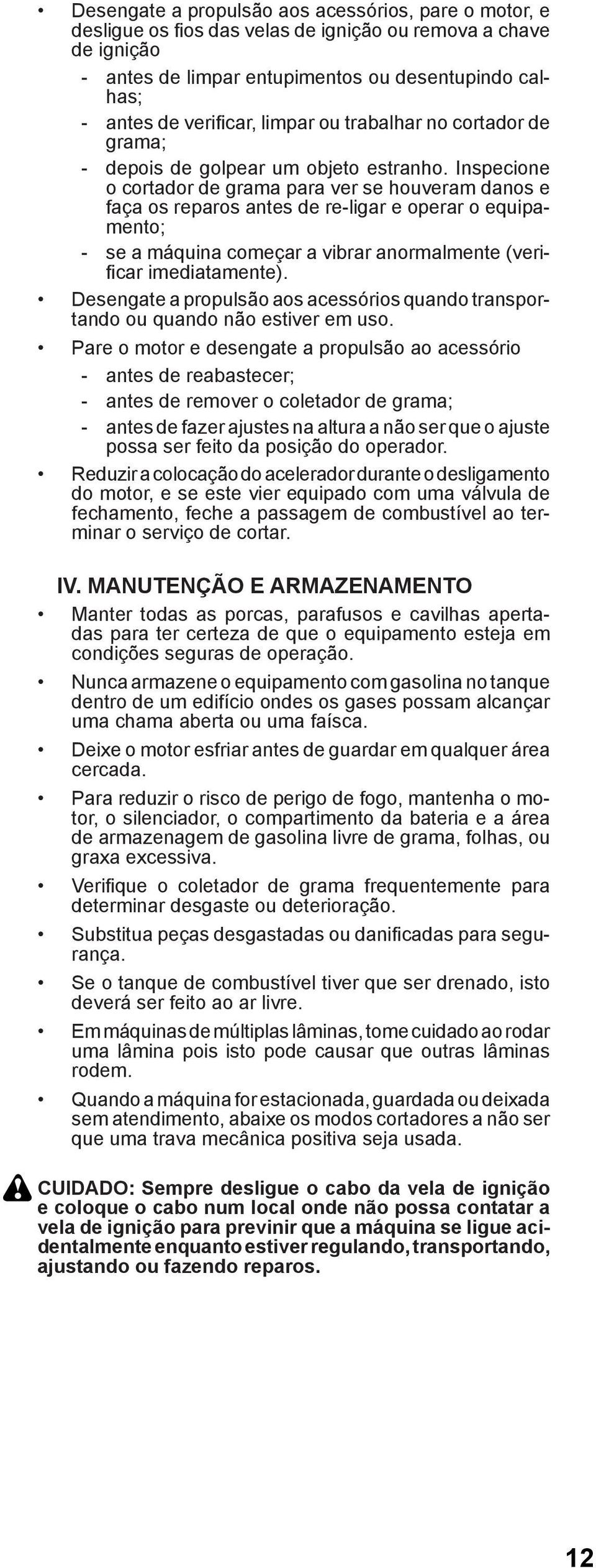 Inspecione o cortador de grama para ver se houveram danos e faça os reparos antes de re-ligar e operar o equipamento; - se a máquina começar a vibrar anormalmente (verifi car imediatamente).