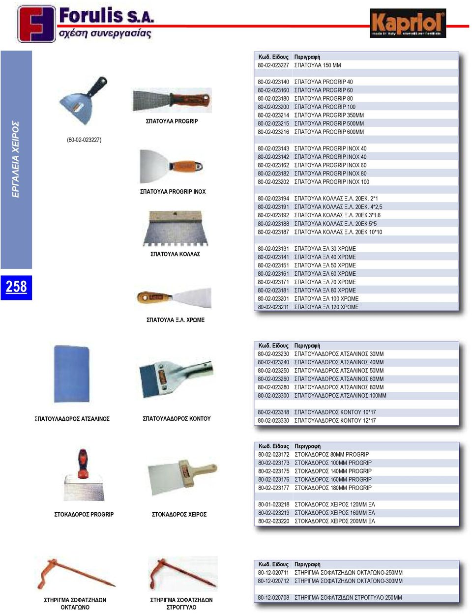 ΙΝΟΧ 40 80-02-023162 ΣΠΑΤΟΥΛΑ PROGRIP ΙΝΟΧ 60 80-02-023182 ΣΠΑΤΟΥΛΑ PROGRIP ΙΝΟΧ 80 80-02-023202 ΣΠΑΤΟΥΛΑ PROGRIP ΙΝΟΧ 100 80-02-023194 ΣΠΑΤΟΥΛΑ ΚΟΛΛΑΣ Ξ.Λ. 20ΕΚ. 2*1 80-02-023191 ΣΠΑΤΟΥΛΑ ΚΟΛΛΑΣ Ξ.Λ. 20ΕΚ. 4*2,5 80-02-023192 ΣΠΑΤΟΥΛΑ ΚΟΛΛΑΣ Ξ.