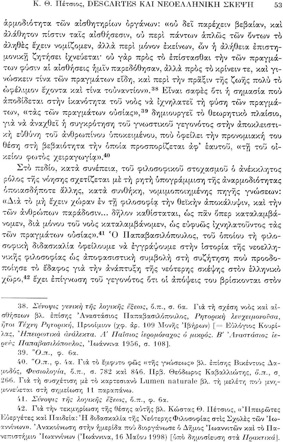 γινώσκειν τίνα τών πραγμάτων εΐδη, και περί την πραξιν της ζωής πολύ το ώφέλιμον έχοντα καί τίνα τουναντίον».