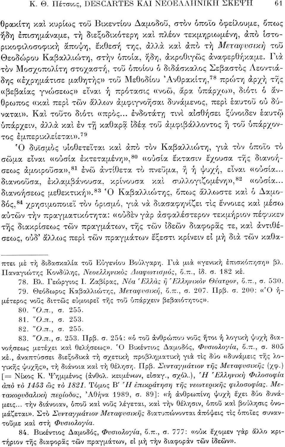 Για τον Μοσχοπολίτη στοχαστή, του οποίου ό διδάσκαλος Σεβαστός Λεοντιάδης «έχρημάτισε μαθητής» του Μεθοδίου 'Ανθρακίτη, 78 πρώτη αρχή της «βεβαίας γνώσεως» είναι ή πρότασις «νοώ, άρα υπάρχω», διότι ό