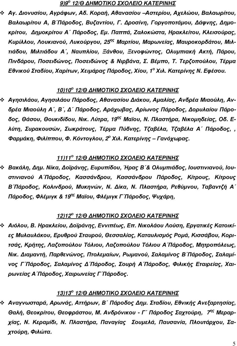 Παππά, Ζαλοκώστα, Ηρακλείτου, Κλεισούρας, Κυρίλλου, Λουκιανού, Λυκούργου, 25 ης Μαρτίου, Μαρωνείας, Μαυροκορδάτου, Μιλτιάδου, Μιλτιάδου Α, Ναυπλίου, Ξάνθου, Ξενοφώντος, Ολυµπιακή Ακτή, Πάρου,