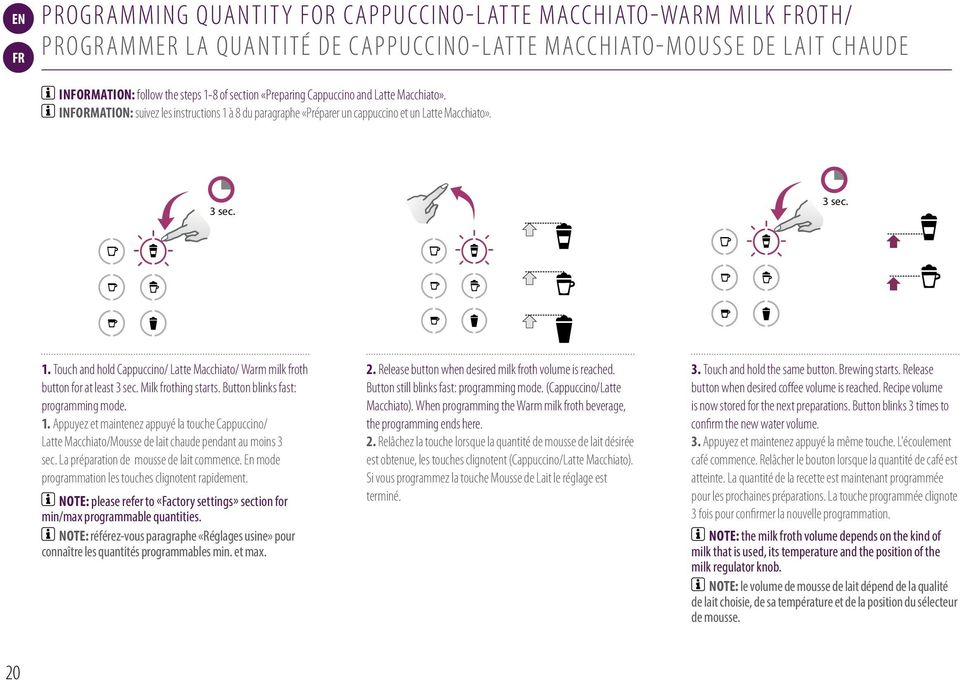 Milk frothing starts. Button blinks fast: programming mode. 1. Appuyez et maintenez appuyé la touche Cappuccino/ Latte Macchiato/Mousse de lait chaude pendant au moins 3 sec.