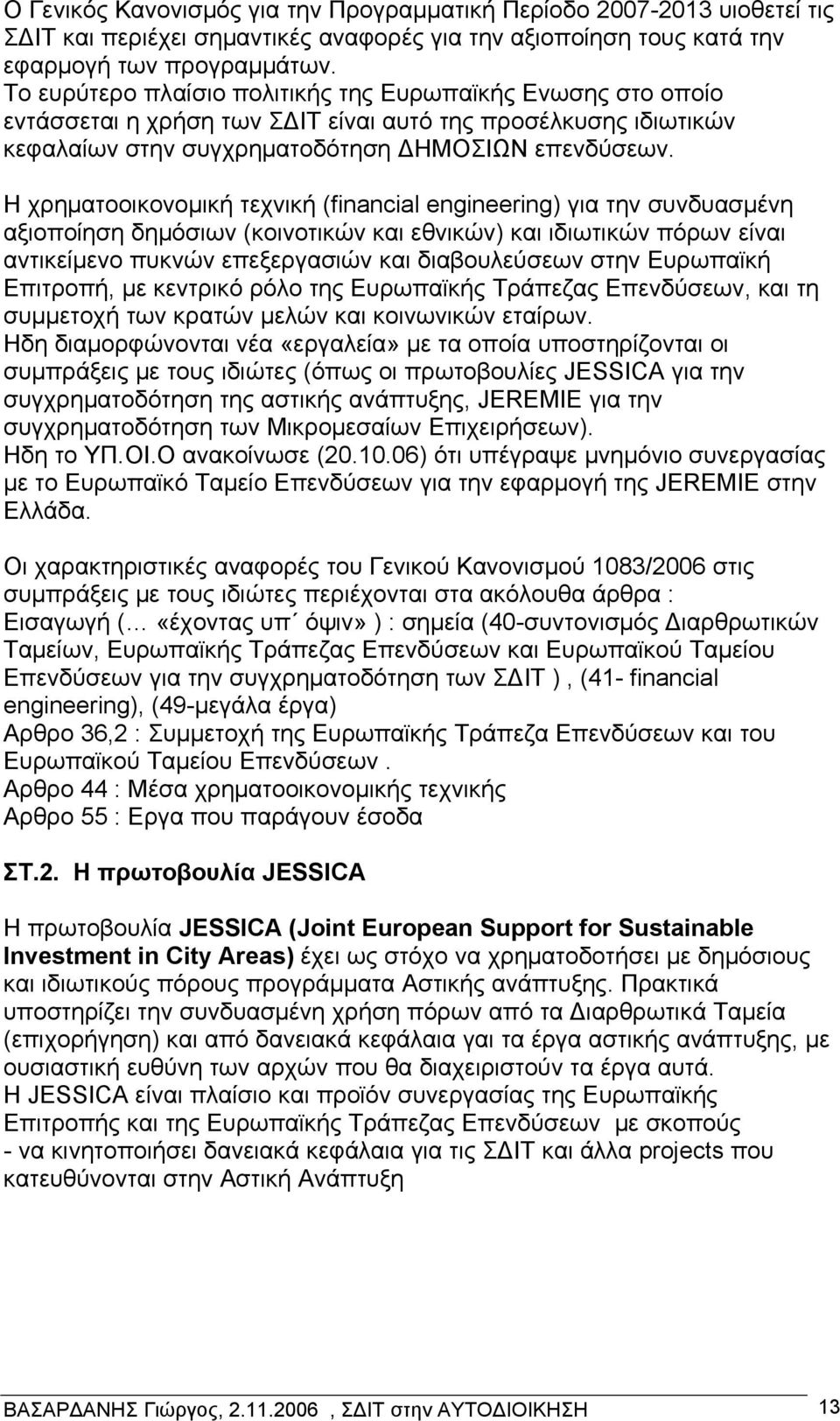 Η χρηματοοικονομική τεχνική (financial engineering) για την συνδυασμένη αξιοποίηση δημόσιων (κοινοτικών και εθνικών) και ιδιωτικών πόρων είναι αντικείμενο πυκνών επεξεργασιών και διαβουλεύσεων στην