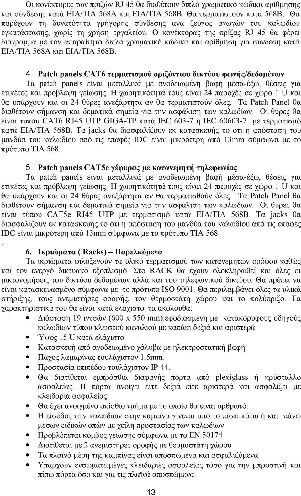 O κονέκτορας της πρίζας RJ 45 θα φέρει διάγραμμα με τον απαραίτητο διπλό χρωματικό κώδικα και αρίθμηση για σύνδεση κατά ΕΙΑ/ΤΙΑ 568Α και ΕΙΑ/ΤΙΑ 568Β. 4. Patch panels CAT6 τερματισμού οριζόντιου δικτύου φωνής/δεδομένων Τα patch panels είναι μεταλλικά με ανοδειωμένη βαφή μέσα-έξω, θέσεις για ετικέτες και πρόβλεψη γείωσης.