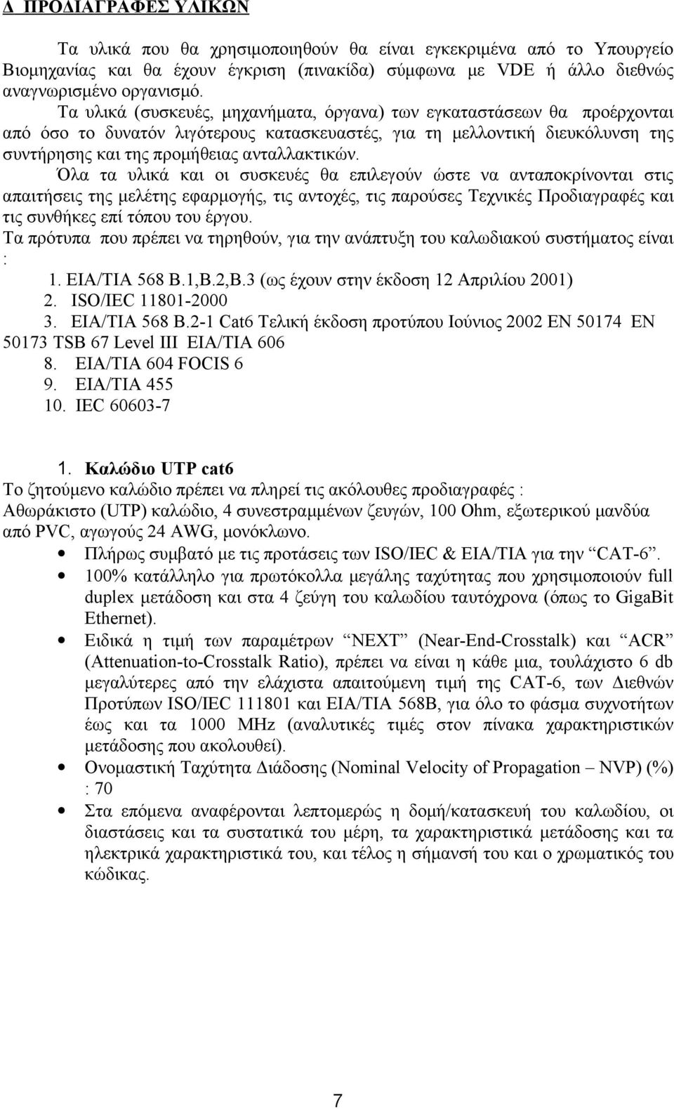 Όλα τα υλικά και οι συσκευές θα επιλεγούν ώστε να ανταποκρίνονται στις απαιτήσεις της μελέτης εφαρμογής, τις αντοχές, τις παρούσες Τεχνικές Προδιαγραφές και τις συνθήκες επί τόπου του έργου.