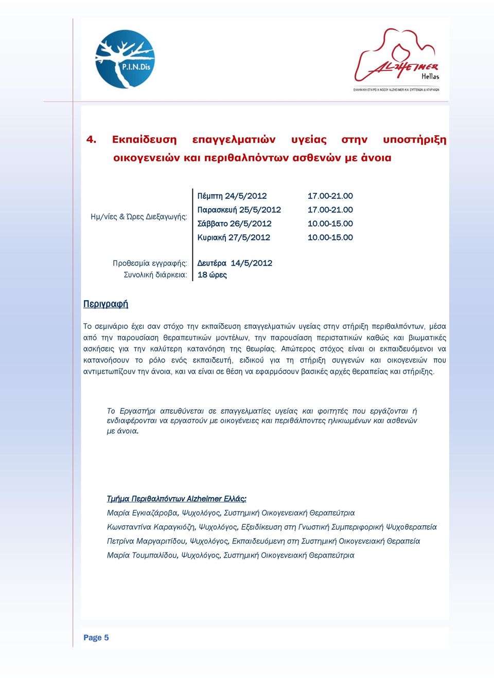 00 Προθεσμία εγγραφής: Δευτέρα 14/5/2012 Συνολική διάρκεια: 18 ώρες Το σεμινάριο έχει σαν στόχο την εκπαίδευση επαγγελματιών υγείας στην στήριξη περιθαλπόντων, μέσα από την παρουσίαση θεραπευτικών