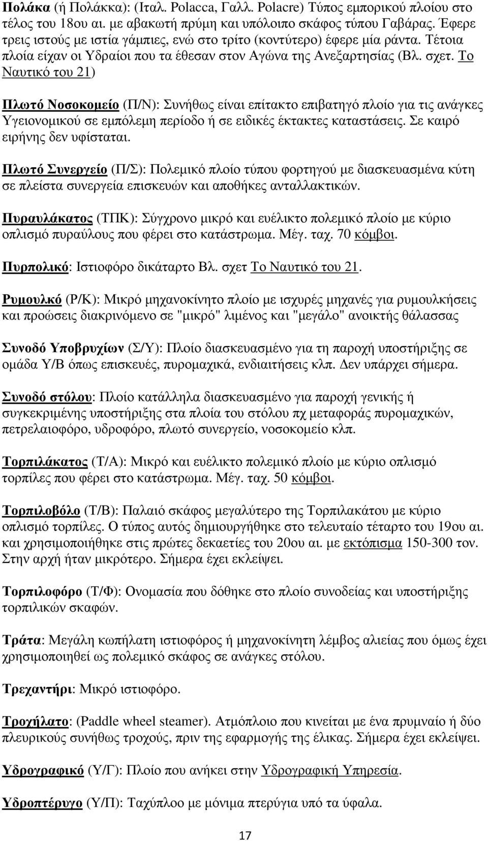 Το Ναυτικό του 21) Πλωτό Νοσοκοµείο (Π/Ν): Συνήθως είναι επίτακτο επιβατηγό πλοίο για τις ανάγκες Υγειονοµικού σε εµπόλεµη περίοδο ή σε ειδικές έκτακτες καταστάσεις. Σε καιρό ειρήνης δεν υφίσταται.