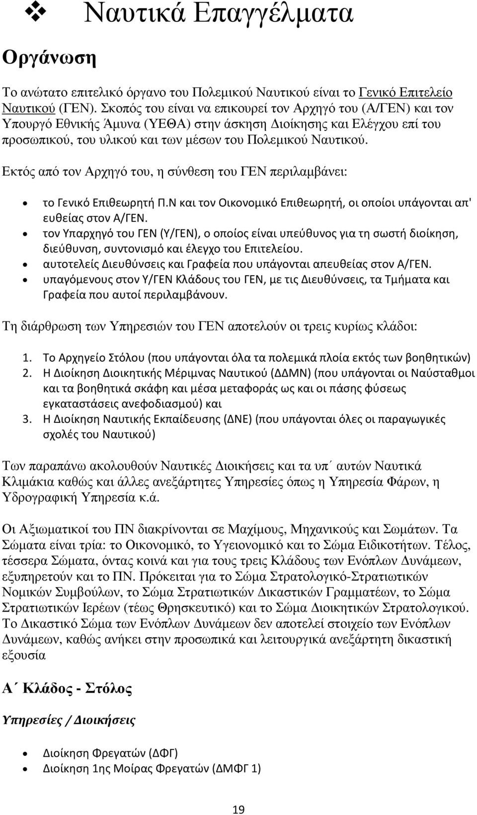 Εκτός από τον Αρχηγό του, η σύνθεση του ΓΕΝ περιλαµβάνει: το Γενικό Επιθεωρητή Π.Ν και τον Οικονομικό Επιθεωρητή, οι οποίοι υπάγονται απ' ευθείας στον Α/ΓΕΝ.