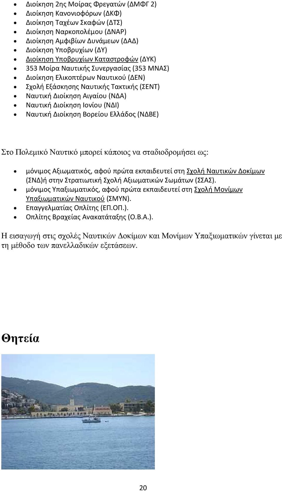 Ιονίου (ΝΔΙ) Ναυτική Διοίκηση Βορείου Ελλάδος (ΝΔΒΕ) Στο Πολεµικό Ναυτικό µπορεί κάποιος να σταδιοδροµήσει ως: μόνιμος Αξιωματικός, αφού πρώτα εκπαιδευτεί στη Σχολή Ναυτικών Δοκίμων (ΣΝΔ)ή στην