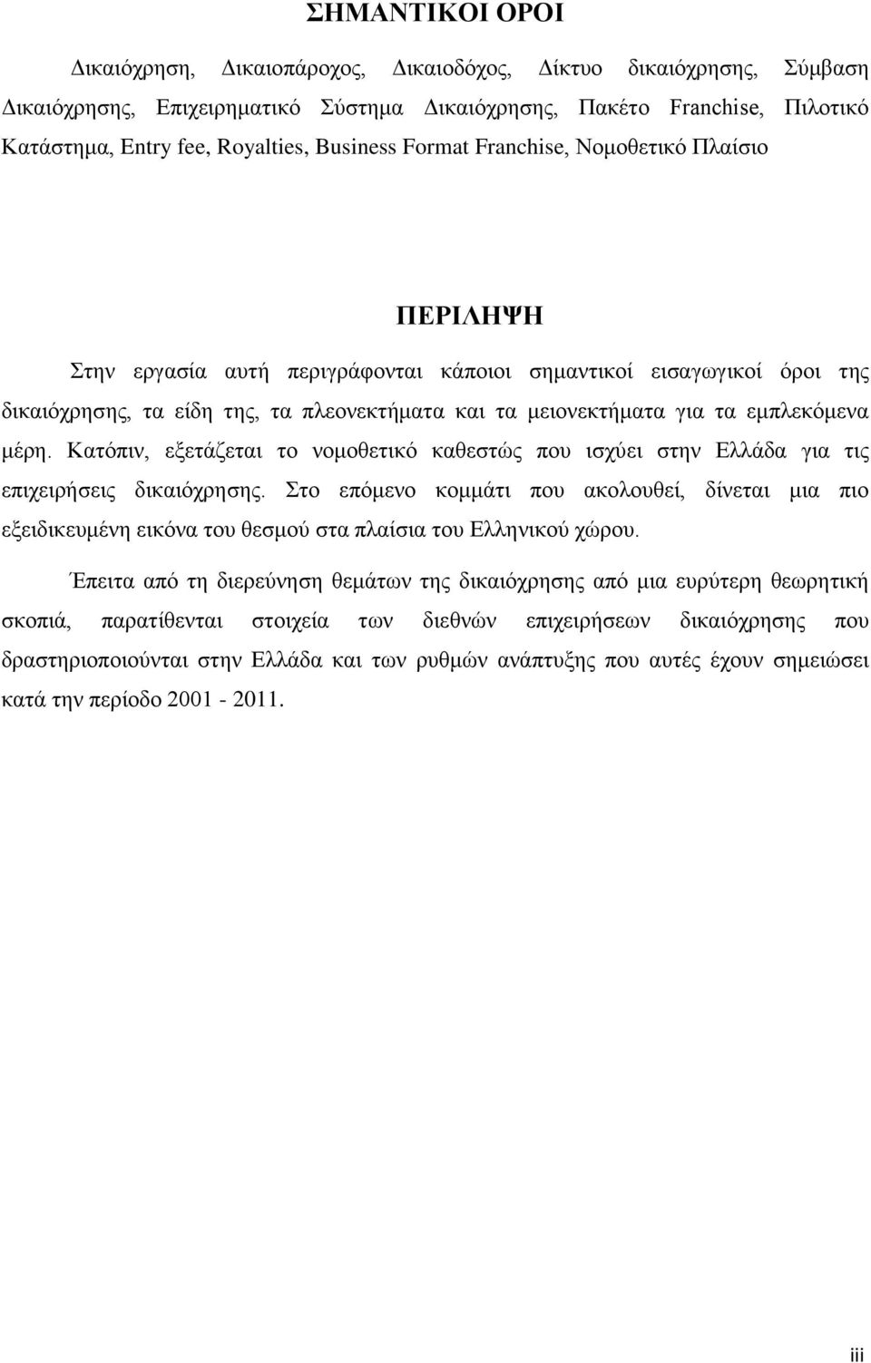 εμπλεκόμενα μέρη. Κατόπιν, εξετάζεται το νομοθετικό καθεστώς που ισχύει στην Ελλάδα για τις επιχειρήσεις δικαιόχρησης.