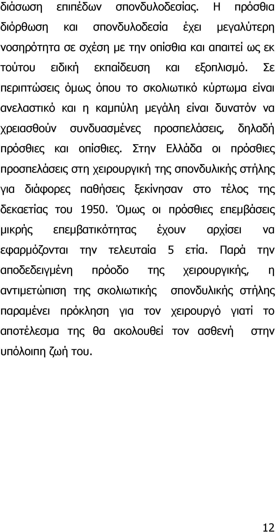 Στην Ελλάδα οι πρόσθιες προσπελάσεις στη χειρουργική της σπονδυλικής στήλης για διάφορες παθήσεις ξεκίνησαν στο τέλος της δεκαετίας του 1950.