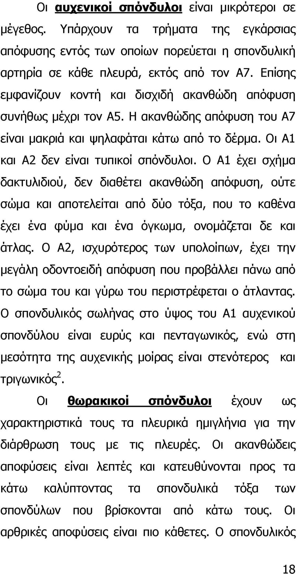 Ο Α1 έχει σχήµα δακτυλιδιού, δεν διαθέτει ακανθώδη απόφυση, ούτε σώµα και αποτελείται από δύο τόξα, που το καθένα έχει ένα φύµα και ένα όγκωµα, ονοµάζεται δε και άτλας.