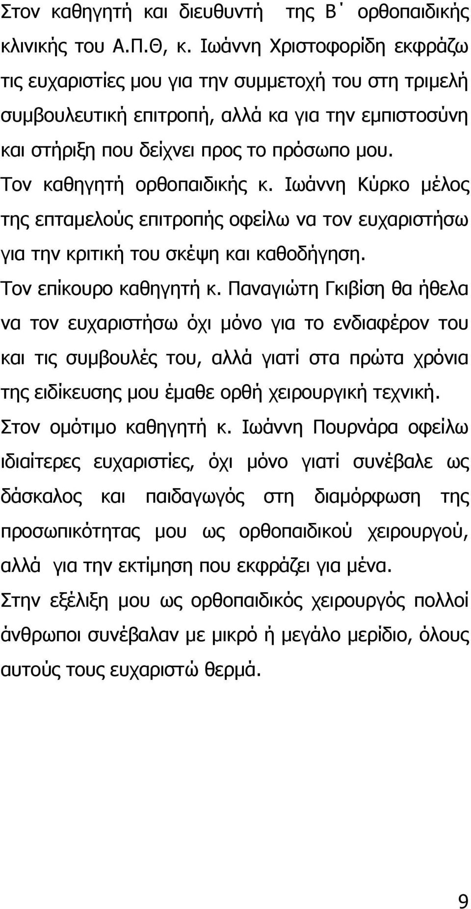 Τον καθηγητή ορθοπαιδικής κ. Ιωάννη Κύρκο µέλος της επταµελούς επιτροπής οφείλω να τον ευχαριστήσω για την κριτική του σκέψη και καθοδήγηση. Τον επίκουρο καθηγητή κ.