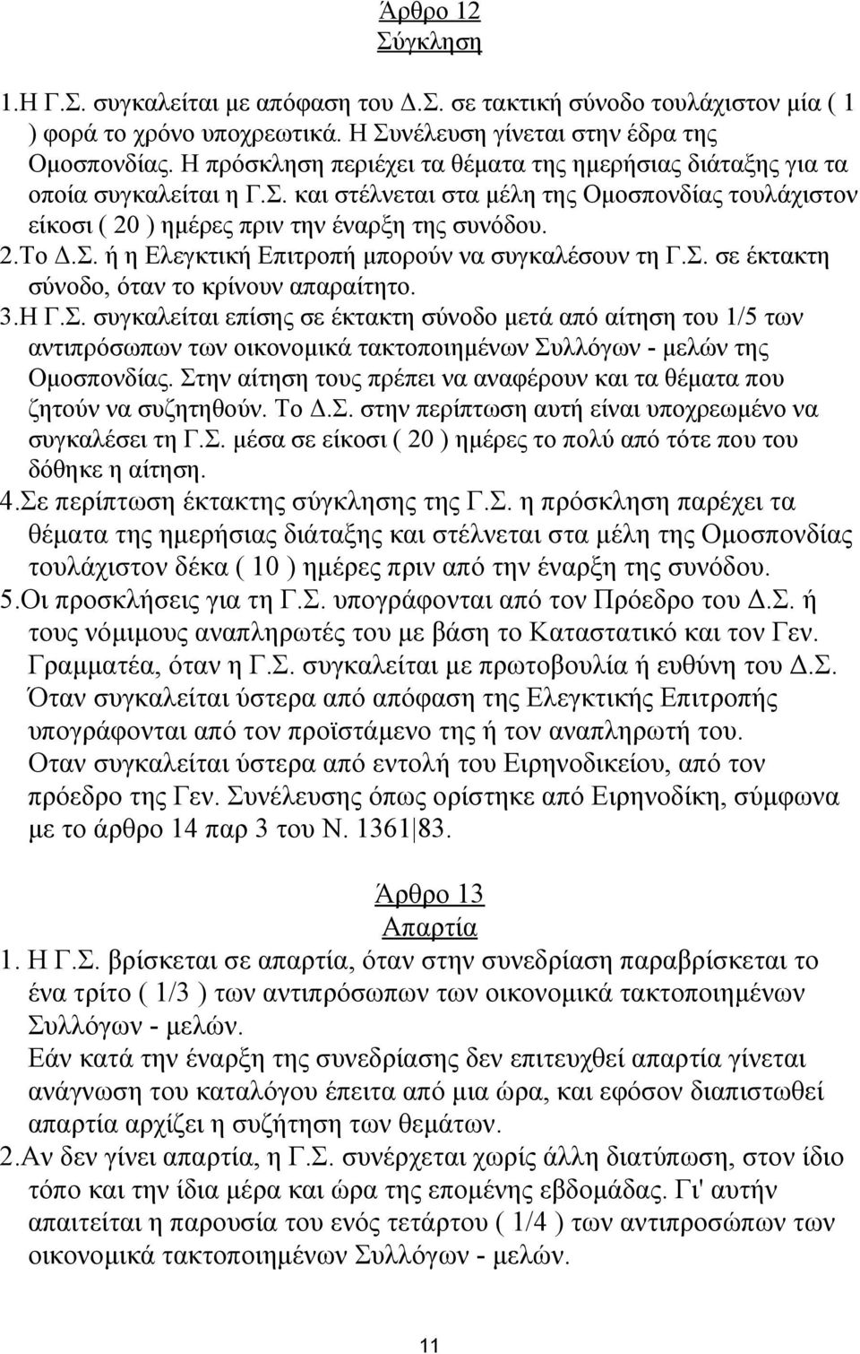 Σ. σε έκτακτη σύνοδο, όταν το κρίνουν απαραίτητο. 3.Η Γ.Σ. συγκαλείται επίσης σε έκτακτη σύνοδο μετά από αίτηση του 1/5 των αντιπρόσωπων των οικονομικά τακτοποιημένων Συλλόγων - μελών της Ομοσπονδίας.