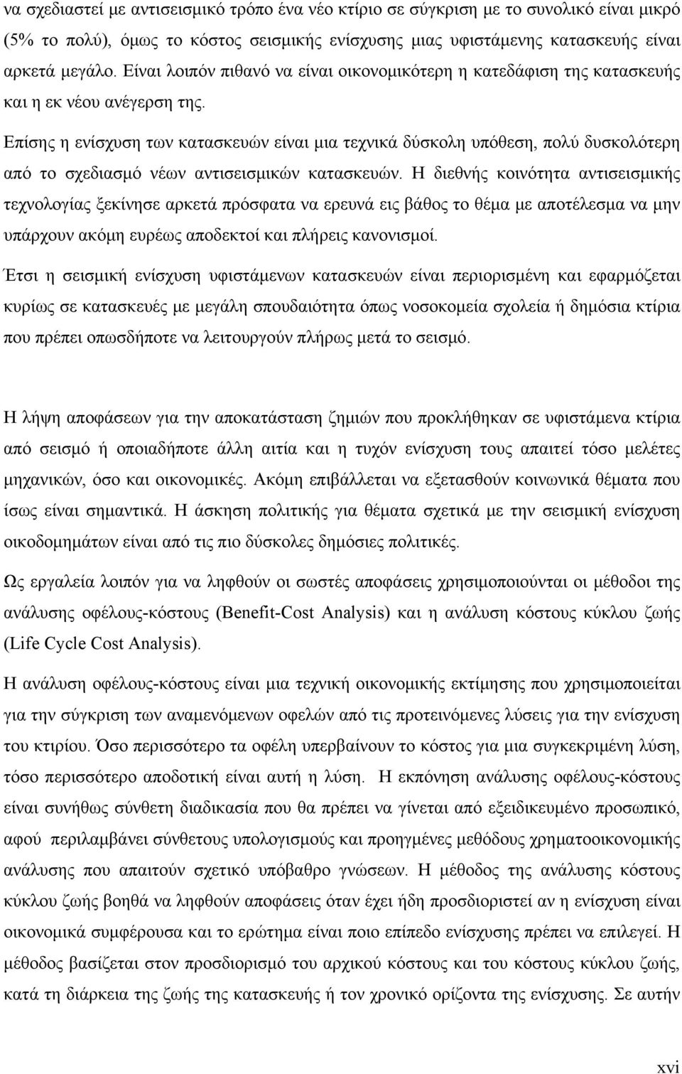 Επίσης η ενίσχυση των κατασκευών είναι μια τεχνικά δύσκολη υπόθεση, πολύ δυσκολότερη από το σχεδιασμό νέων αντισεισμικών κατασκευών.