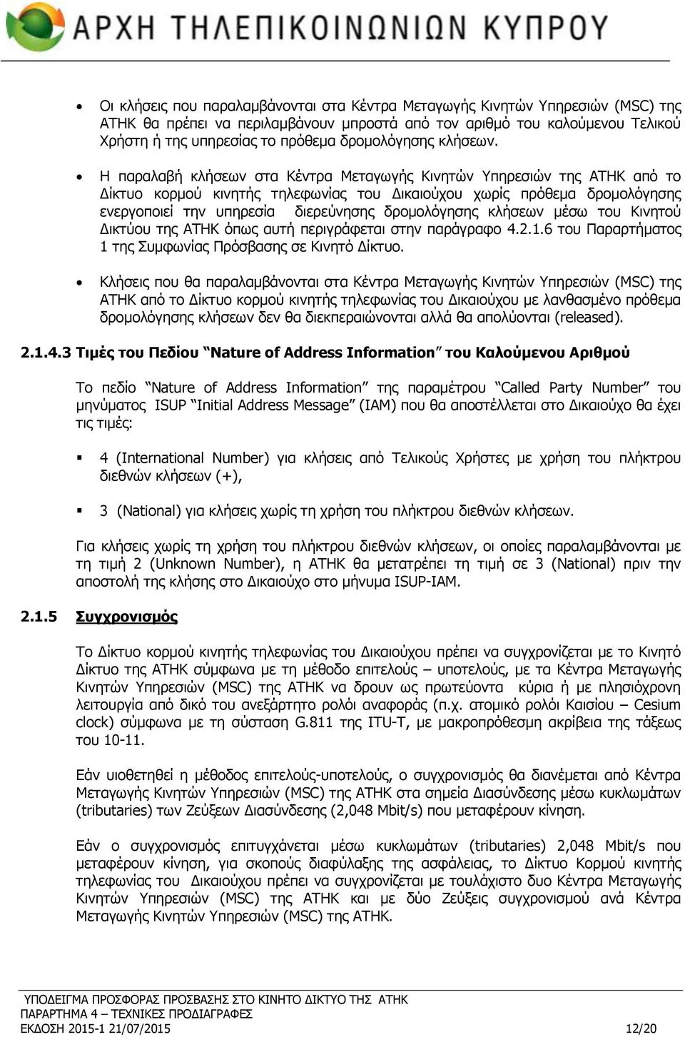 Η παραλαβή κλήσεων στα Κέντρα Μεταγωγής Κινητών Υπηρεσιών της ΑΤΗΚ από το Δίκτυο κορμού κινητής τηλεφωνίας του Δικαιούχου χωρίς πρόθεµα δροµολόγησης ενεργοποιεί την υπηρεσία διερεύνησης δροµολόγησης