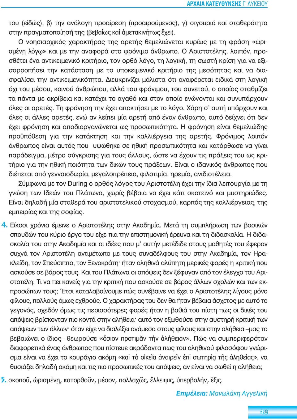 Ο Αριστοτέλης, λοιπόν, προσθέτει ένα αντικειμενικό κριτήριο, τον ορθό λόγο, τη λογική, τη σωστή κρίση για να εξισορροπήσει την κατάσταση με το υποκειμενικό κριτήριο της μεσότητας και να διασφαλίσει