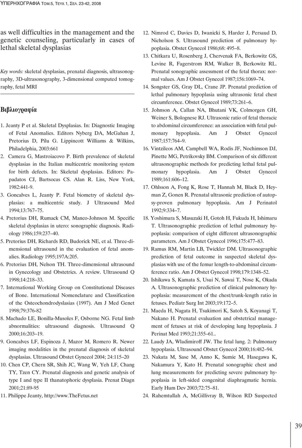 3D-ultrasonography, 3-dimensional computed tomography, fetal MRI Βιβλιογραφία 1. Jeanty P et al. Skeletal Dysplasias. In: Diagnostic Imaging of Fetal Anomalies.