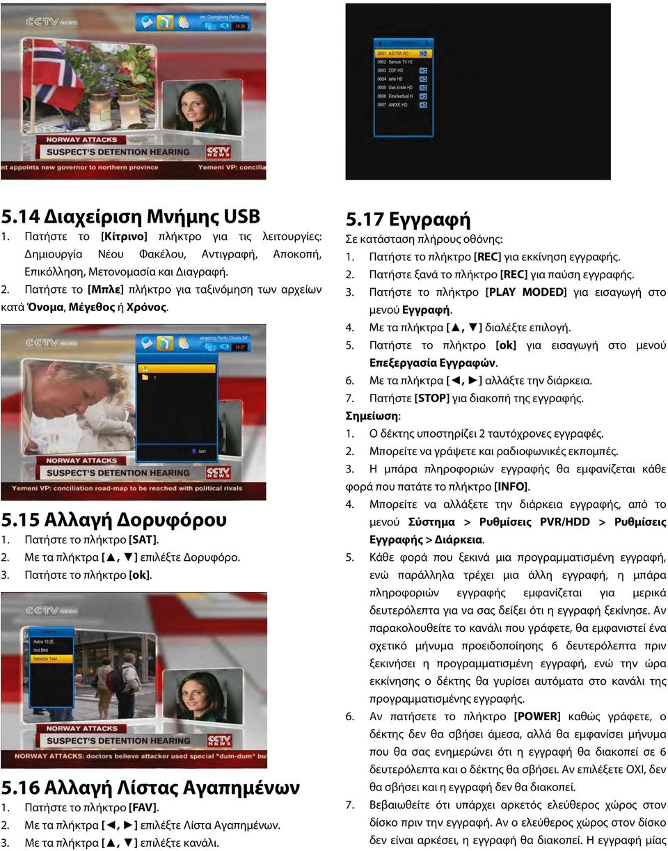 Πατήστε το πλήκτρο [ok]. 5.16 Αλλαγή Λίστας Αγαπημένων 1. Πατήστε το πλήκτρο [FAV]. 2. Με τα πλήκτρα [, ] επιλέξτε Λίστα Αγαπημένων. 3. Με τα πλήκτρα [, ] επιλέξτε κανάλι. 5.17 Εγγραφή Σε κατάσταση πλήρους οθόνης: 1.