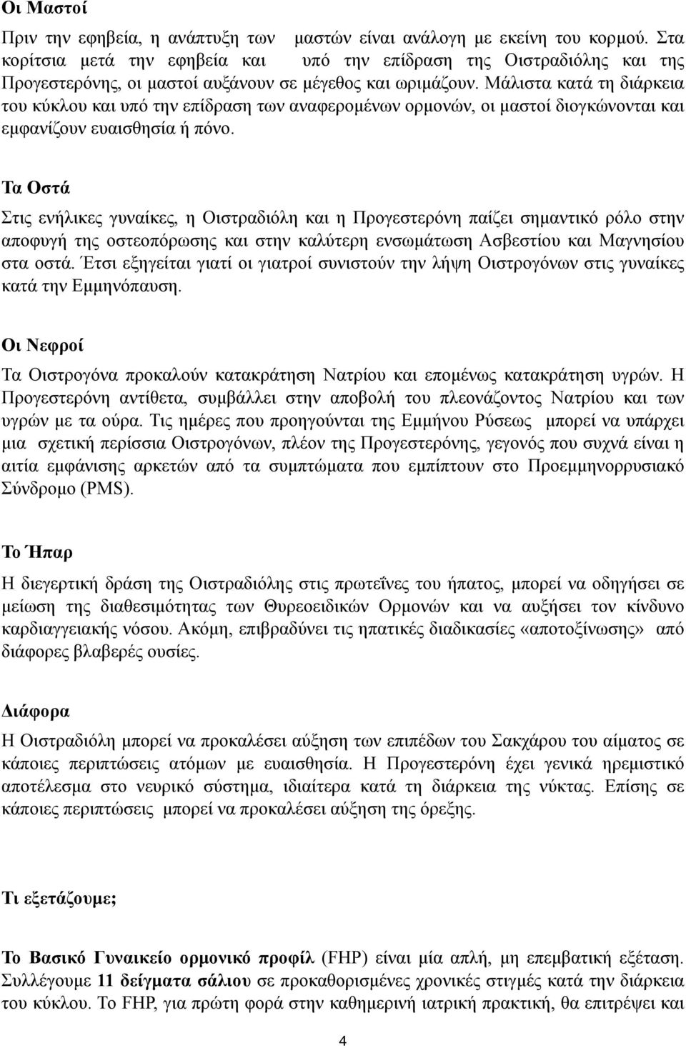 Μάλιστα κατά τη διάρκεια του κύκλου και υπό την επίδραση των αναφεροµένων ορµονών, οι µαστοί διογκώνονται και εµφανίζουν ευαισθησία ή πόνο.