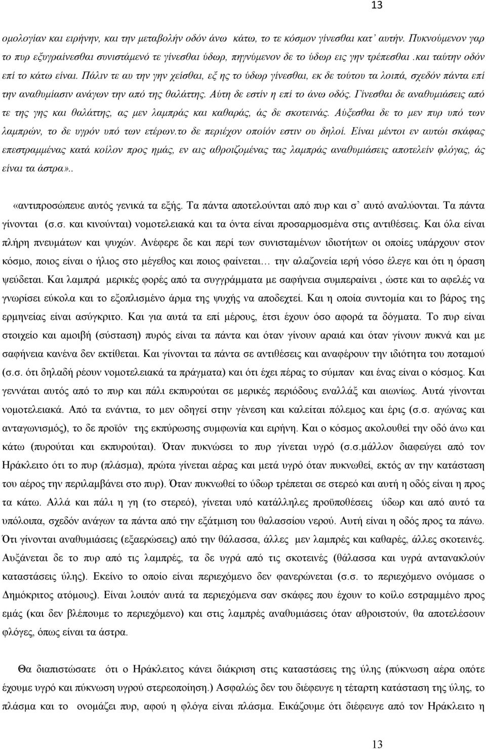 Αύτη δε εστίν η επί το άνω οδός. Γίνεσθαι δε αναθυμιάσεις από τε της γης και θαλάττης, ας μεν λαμπράς και καθαράς, άς δε σκοτεινάς. Αύξεσθαι δε το μεν πυρ υπό των λαμπρών, το δε υγρόν υπό των ετέρων.