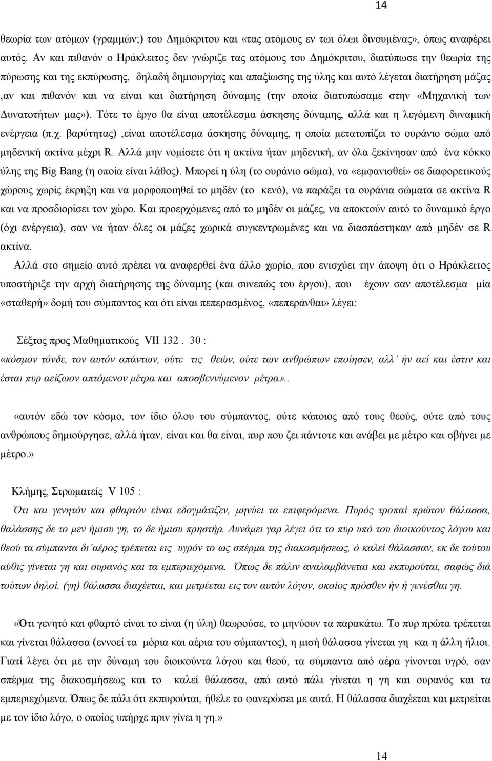 και πιθανόν και να είναι και διατήρηση δύναμης (την οποία διατυπώσαμε στην «Μηχανική των Δυνατοτήτων μας»). Τότε το έργο θα είναι αποτέλεσμα άσκησης δύναμης, αλλά και η λεγόμενη δυναμική ενέργεια (π.