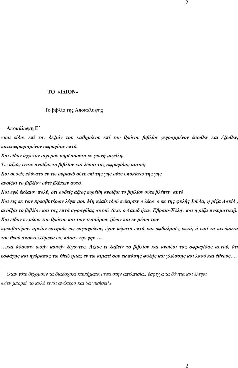 Τις άξιός εστιν ανοίξαι το βιβλίον και λύσαι τας σφραγίδας αυτού; Και ουδείς εδύνατο εν τω ουρανώ ούτε επί της γης ούτε υποκάτω της γης ανοίξαι το βιβλίον ούτε βλέπειν αυτό.