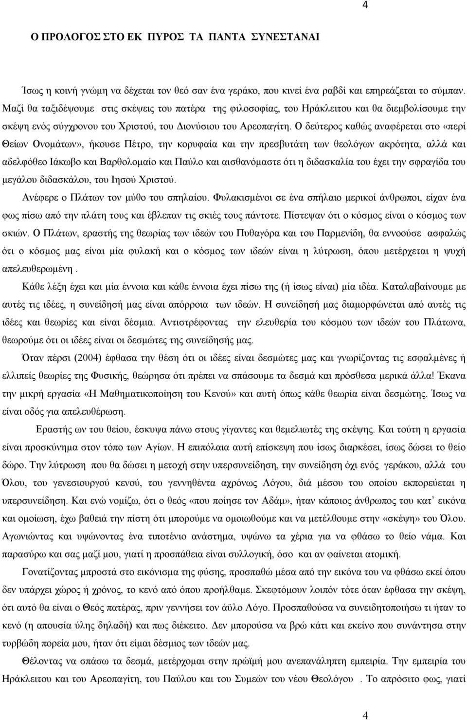Ο δεύτερος καθώς αναφέρεται στο «περί Θείων Ονομάτων», ήκουσε Πέτρο, την κορυφαία και την πρεσβυτάτη των θεολόγων ακρότητα, αλλά και αδελφόθεο Ιάκωβο και Βαρθολομαίο και Παύλο και αισθανόμαστε ότι η