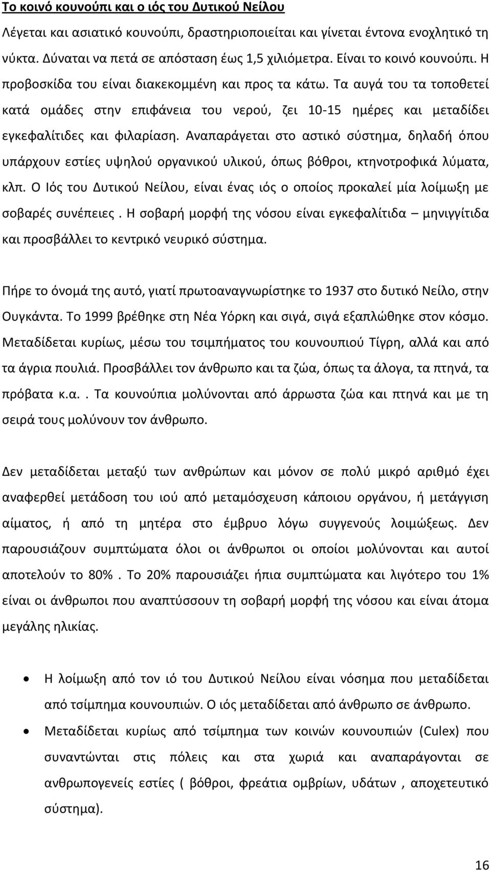 Τα αυγά του τα τοποθετεί κατά ομάδες στην επιφάνεια του νερού, ζει 10-15 ημέρες και μεταδίδει εγκεφαλίτιδες και φιλαρίαση.