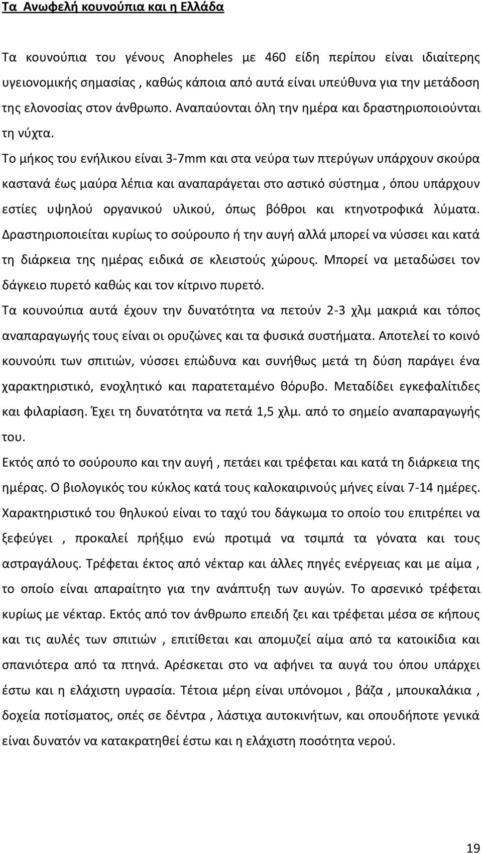 Το μήκος του ενήλικου είναι 3-7mm και στα νεύρα των πτερύγων υπάρχουν σκούρα καστανά έως μαύρα λέπια και αναπαράγεται στο αστικό σύστημα, όπου υπάρχουν εστίες υψηλού οργανικού υλικού, όπως βόθροι και