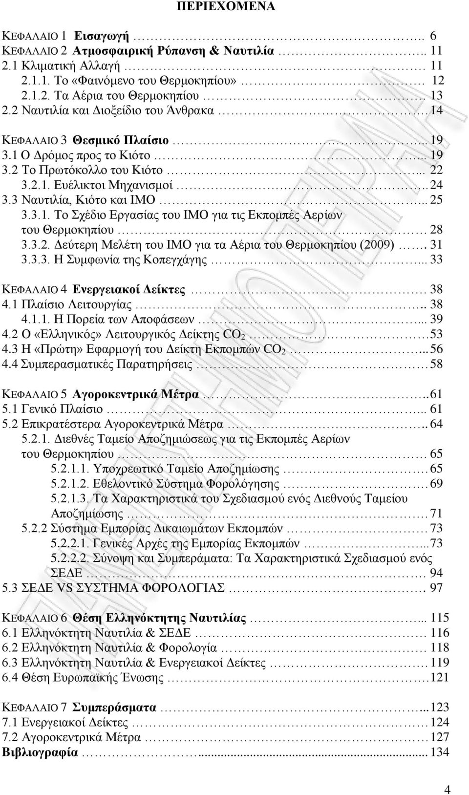 3 Ναυτιλία, Κιότο και ΙΜΟ... 25 3.3.1. Το Σχέδιο Εργασίας του ΙΜΟ για τις Εκπομπές Αερίων του Θερμοκηπίου 28 3.3.2. Δεύτερη Μελέτη του ΙΜΟ για τα Αέρια του Θερμοκηπίου (2009). 31 3.3.3. Η Συμφωνία της Κοπεγχάγης.