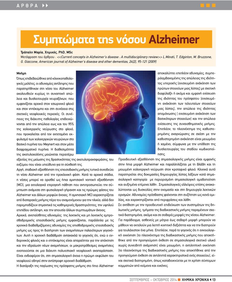 Giaccone, American journal of Alzheimer s disease and other dementias, 24(2), 95-121 (2009) Μνήμη Όπως επιβεβαιώθηκε από κλινικοπαθολογικές μελέτες, οι αδυναμίες αντίληψης που παρατηρήθηκαν στη νόσο