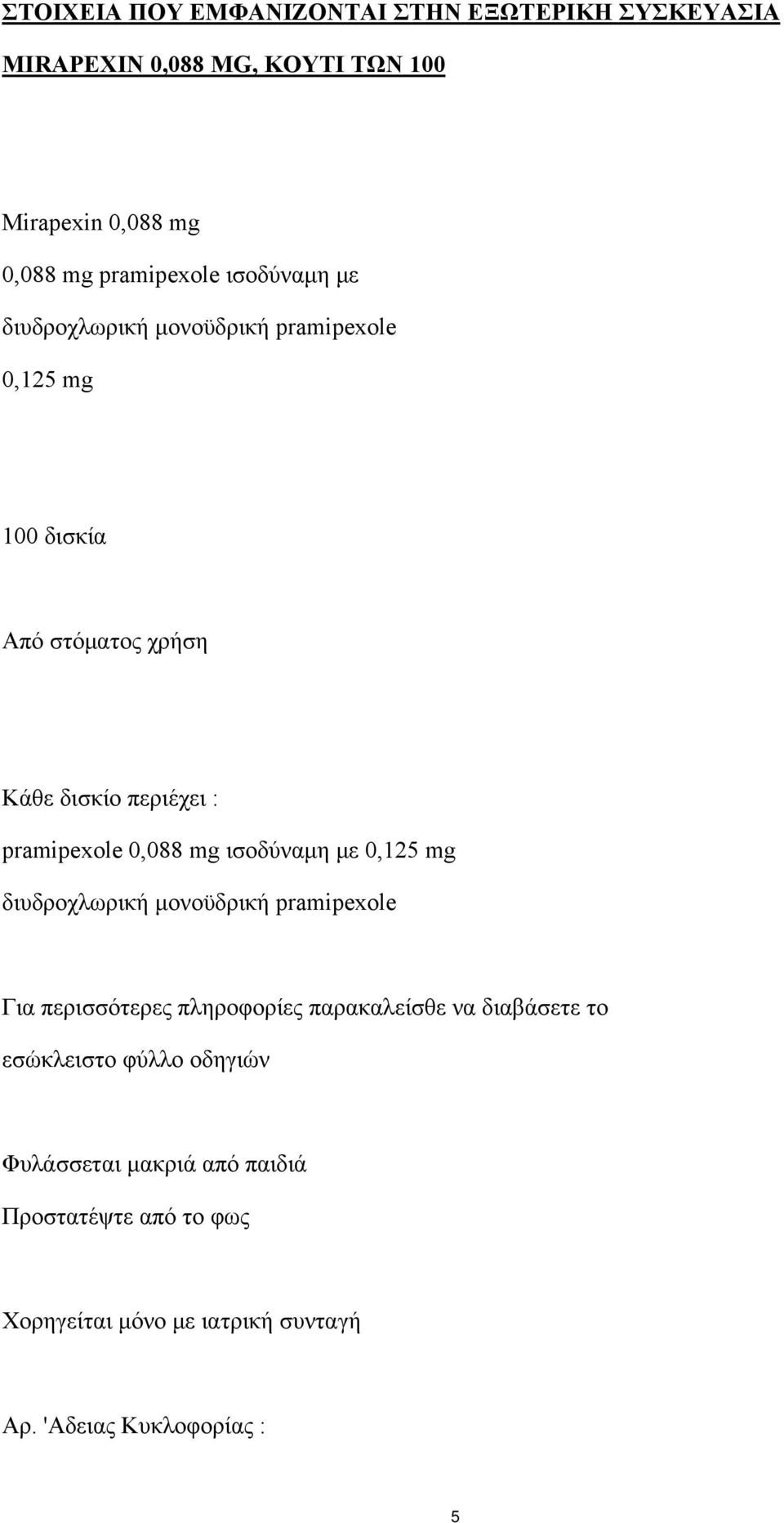 0,088 mg ισοδύναμη με 0,125 mg διυδροχλωρική μονοϋδρική pramipexole Για περισσότερες πληροφορίες παρακαλείσθε να διαβάσετε το