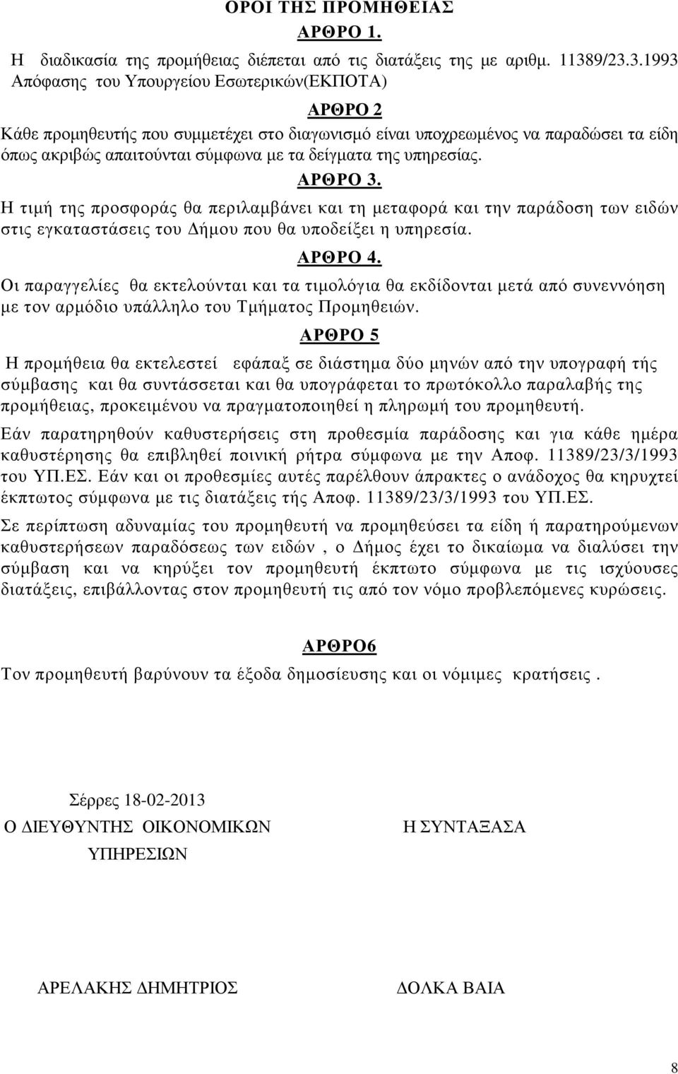 της υπηρεσίας. ΑΡΘΡΟ 3. Η τιµή της προσφοράς θα περιλαµβάνει και τη µεταφορά και την παράδοση των ειδών στις εγκαταστάσεις του ήµου που θα υποδείξει η υπηρεσία. ΑΡΘΡΟ 4.