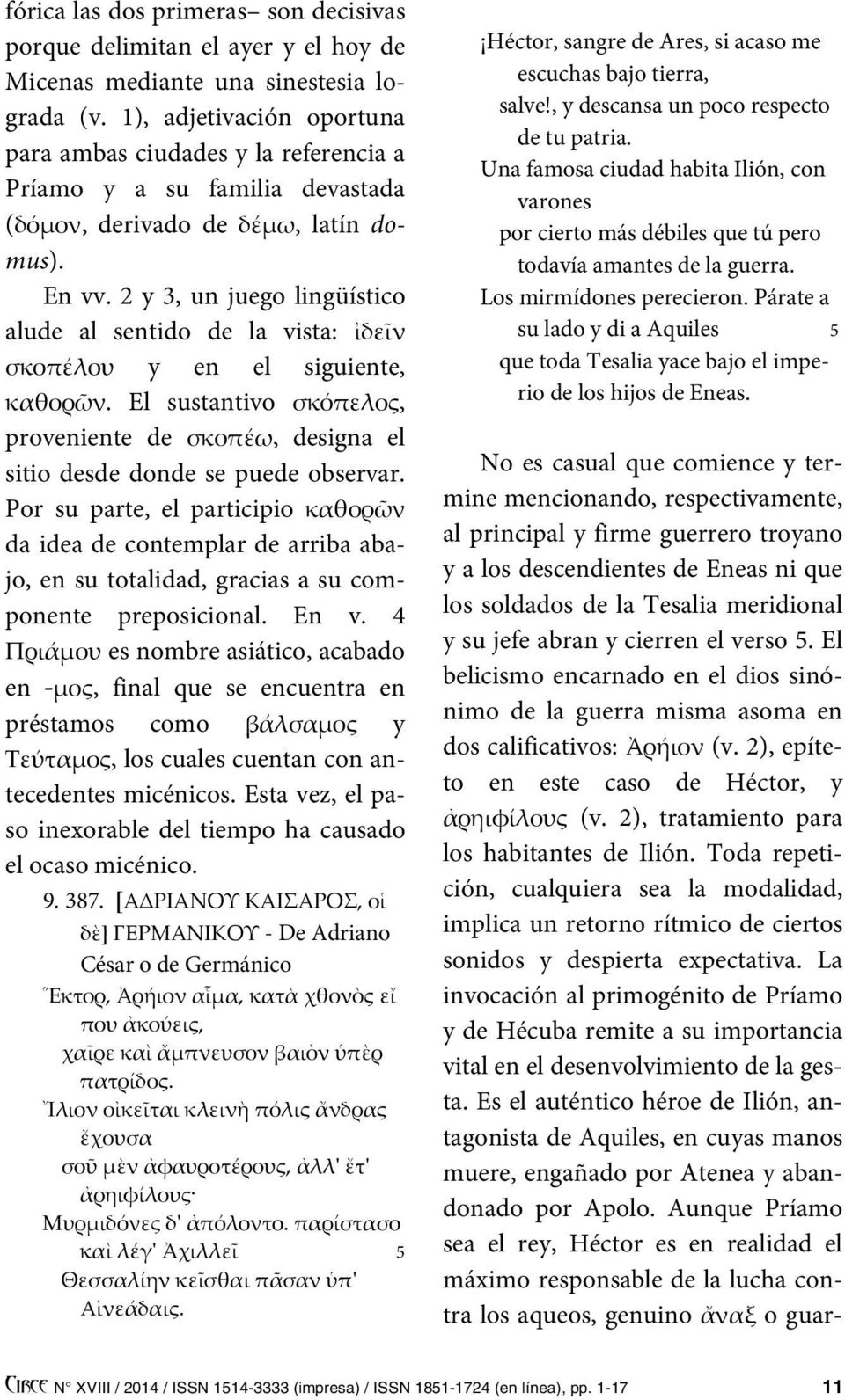 2 y 3, un juego lingüístico alude al sentido de la vista: ἰδεῖν σκοπέλου y en el siguiente, καθορῶν. El sustantivo σκόπελος, proveniente de σκοπέω, designa el sitio desde donde se puede observar.