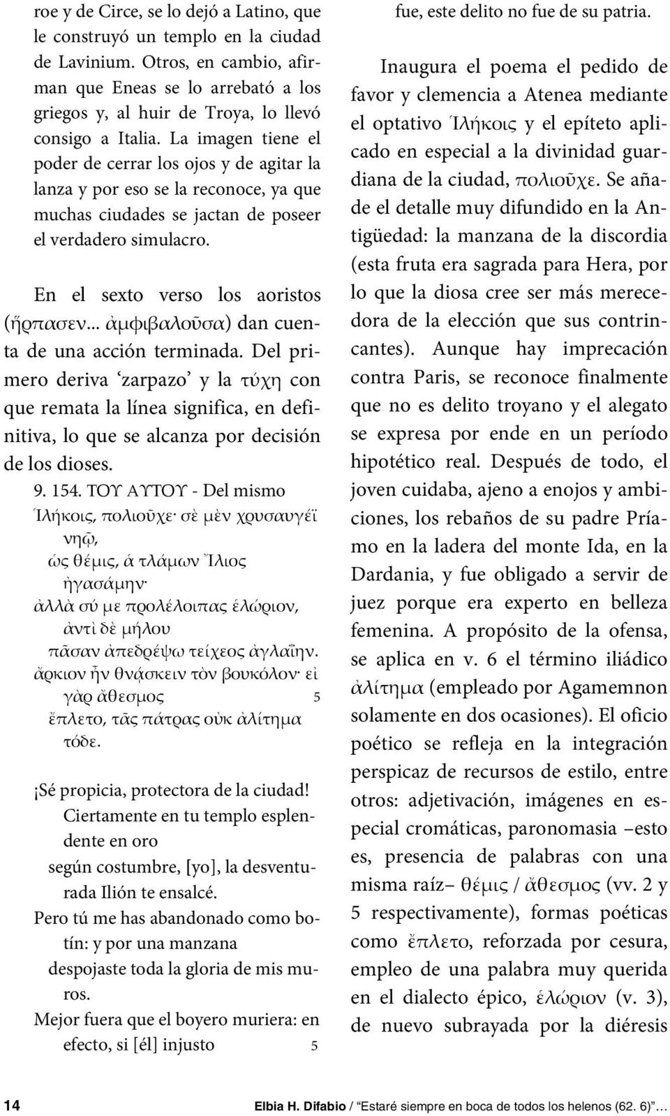 La imagen tiene el poder de cerrar los ojos y de agitar la lanza y por eso se la reconoce, ya que muchas ciudades se jactan de poseer el verdadero simulacro. En el sexto verso los aoristos (ἥρπασεν.