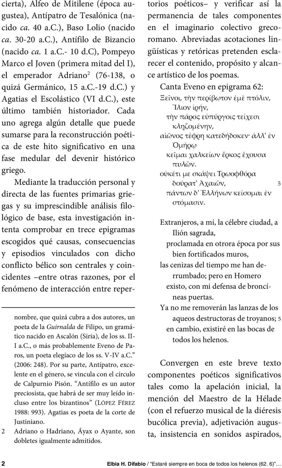 Cada uno agrega algún detalle que puede sumarse para la reconstrucción poética de este hito significativo en una fase medular del devenir histórico griego.