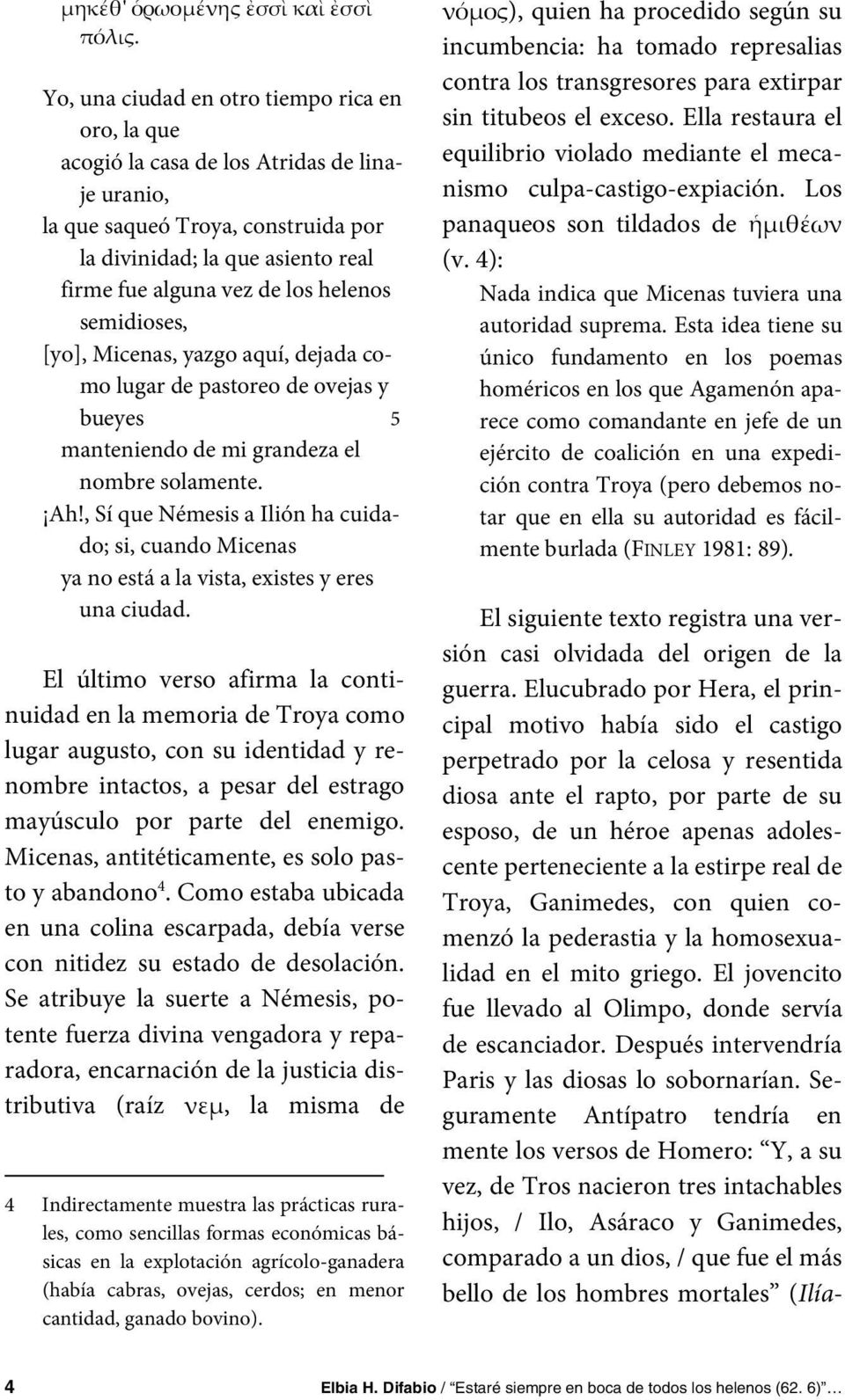 helenos semidioses, [yo], Micenas, yazgo aquí, dejada como lugar de pastoreo de ovejas y bueyes 5 manteniendo de mi grandeza el nombre solamente. Ah!