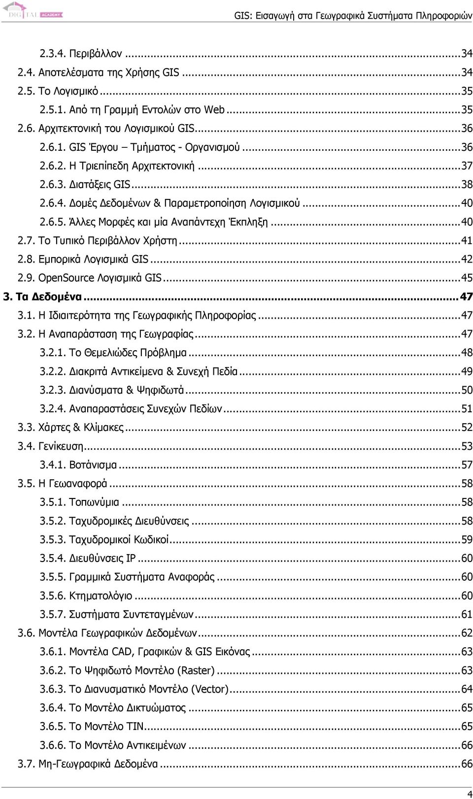 ..41 2.8. Εµπορικά Λογισµικά GIS...42 2.9. OpenSource Λογισµικά GIS...45 3. Τα εδοµένα...47 3.1. Η Ιδιαιτερότητα της Γεωγραφικής Πληροφορίας...47 3.2. Η Αναπαράσταση της Γεωγραφίας...47 3.2.1. Το Θεµελιώδες Πρόβληµα.