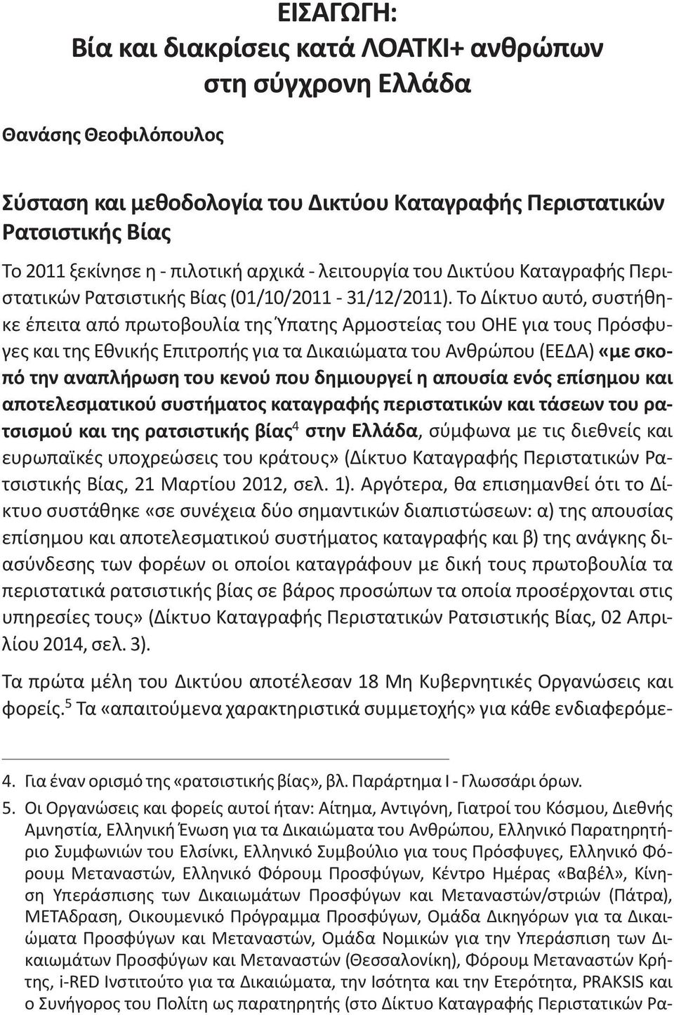 Το Δίκτυο αυτό, συστήθηκε έπειτα από πρωτοβουλία της Ύπατης Αρμοστείας του ΟΗΕ για τους Πρόσφυγες και της Εθνικής Επιτροπής για τα Δικαιώματα του Ανθρώπου (ΕΕΔΑ) «με σκοπό την αναπλήρωση του κενού