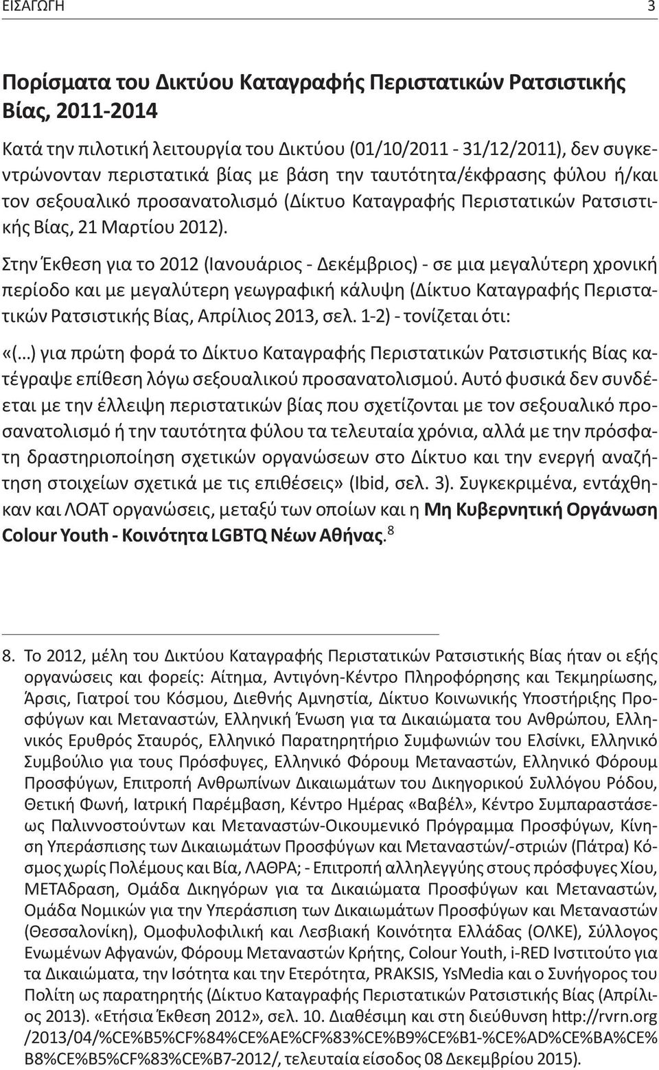 Στην Έκθεση για το 2012 (Ιανουάριος - Δεκέμβριος) - σε μια μεγαλύτερη χρονική περίοδο και με μεγαλύτερη γεωγραφική κάλυψη (Δίκτυο Καταγραφής Περιστατικών Ρατσιστικής Βίας, Απρίλιος 2013, σελ.