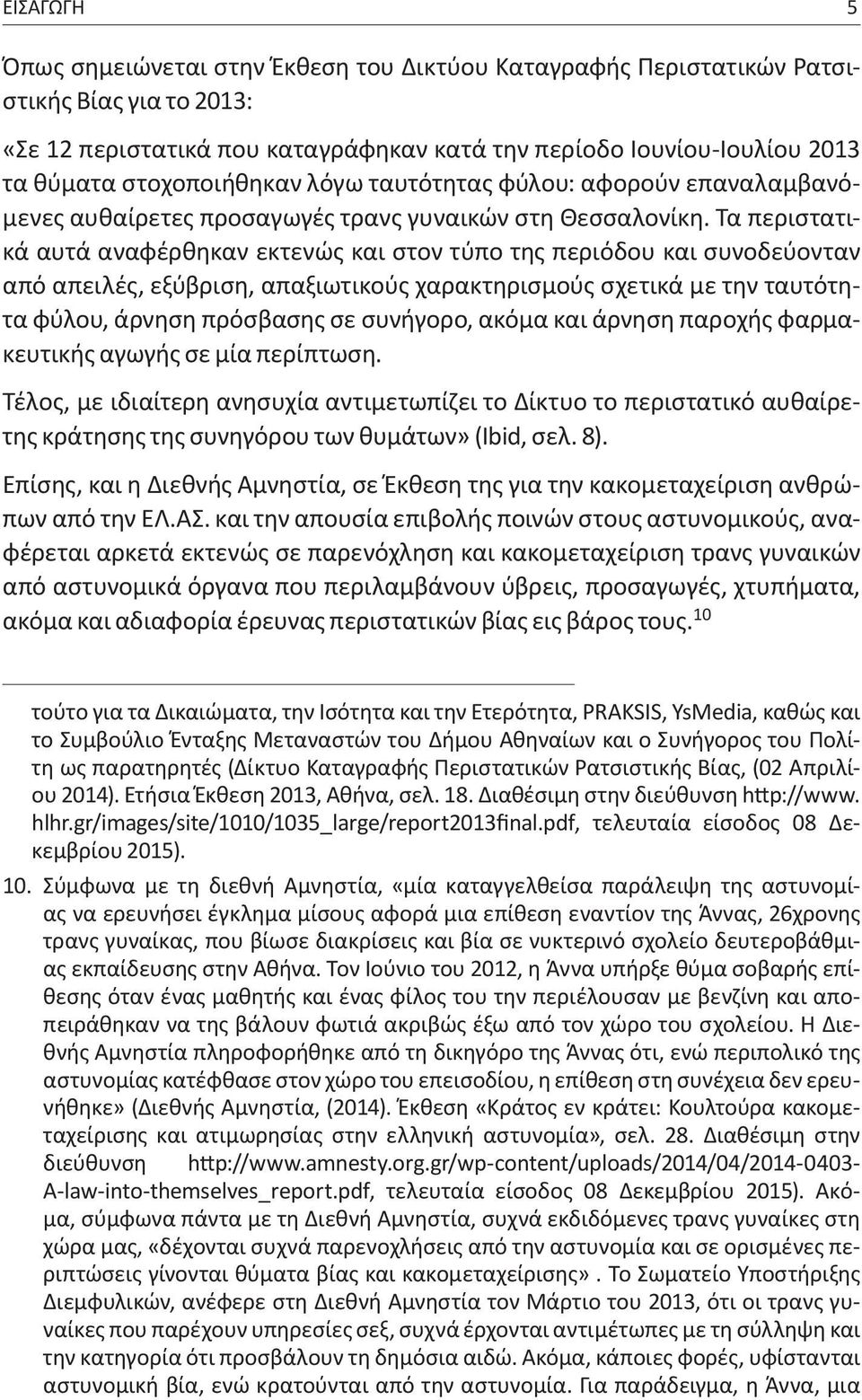 Τα περιστατικά αυτά αναφέρθηκαν εκτενώς και στον τύπο της περιόδου και συνοδεύονταν από απειλές, εξύβριση, απαξιωτικούς χαρακτηρισμούς σχετικά με την ταυτότητα φύλου, άρνηση πρόσβασης σε συνήγορο,